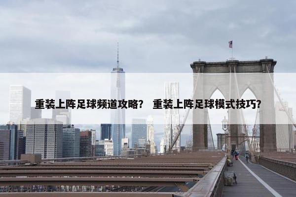 重装上阵足球频道攻略？ 重装上阵足球模式技巧？