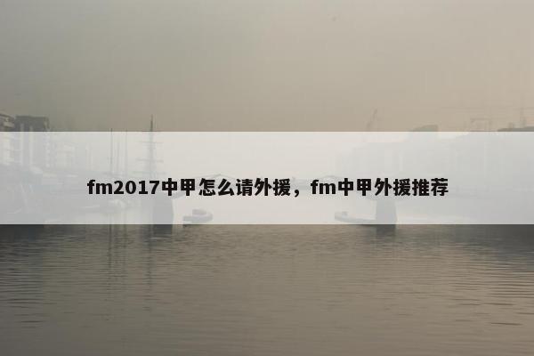 fm2017中甲怎么请外援，fm中甲外援推荐