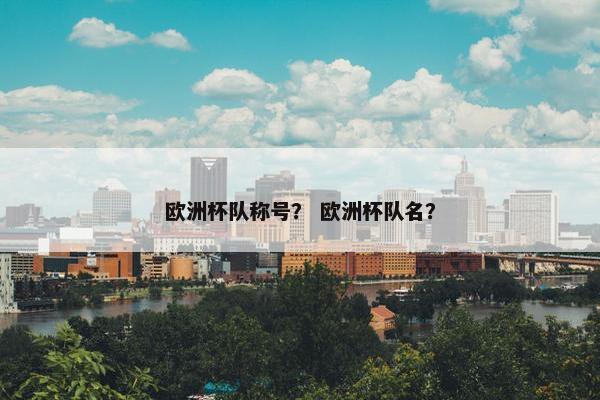 欧洲杯队称号？ 欧洲杯队名？