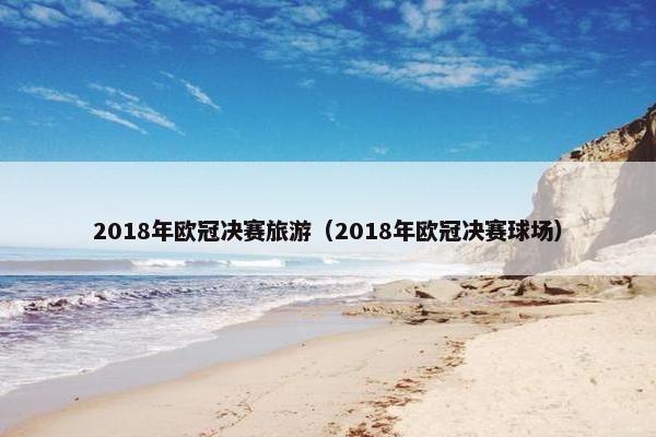 2018年欧冠决赛旅游（2018年欧冠决赛球场）