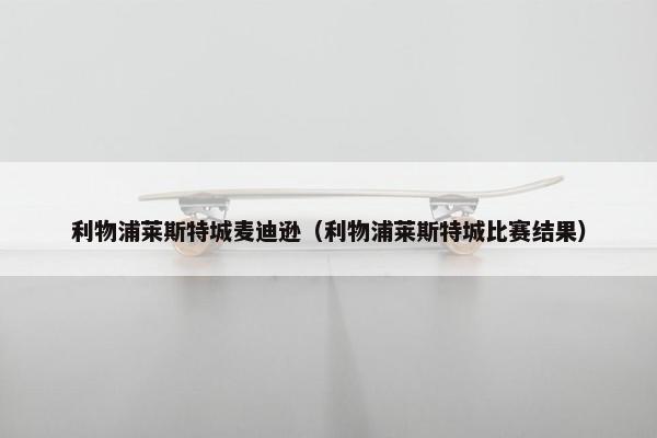 利物浦莱斯特城麦迪逊（利物浦莱斯特城比赛结果）