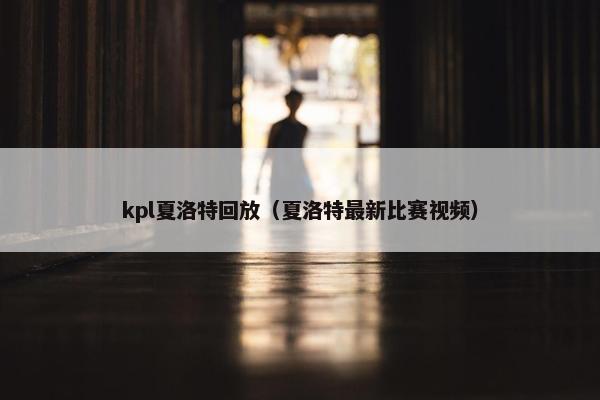 kpl夏洛特回放（夏洛特最新比赛视频）