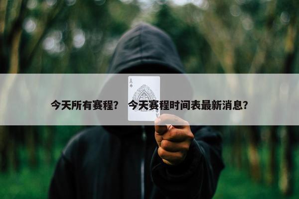 今天所有赛程？ 今天赛程时间表最新消息？