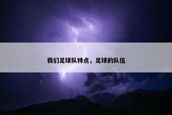 我们足球队特点，足球的队伍