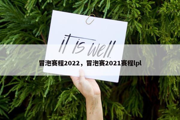 冒泡赛程2022，冒泡赛2021赛程lpl