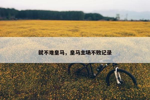 就不难皇马，皇马主场不败记录
