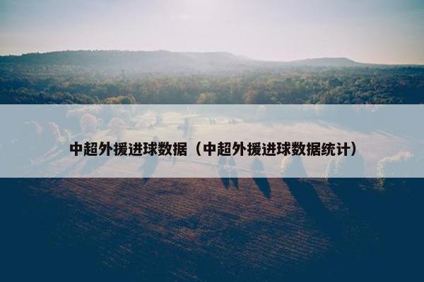 中超外援进球数据（中超外援进球数据统计）