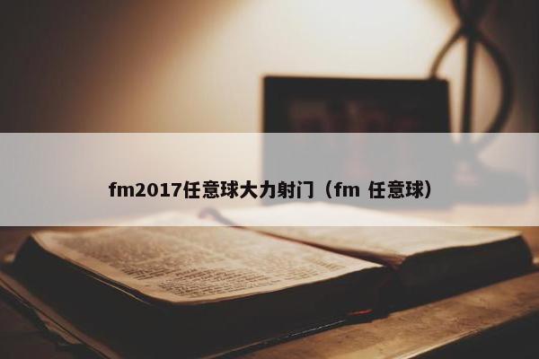 fm2017任意球大力射门（fm 任意球）