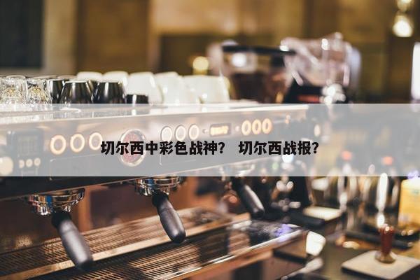 切尔西中彩色战神？ 切尔西战报？