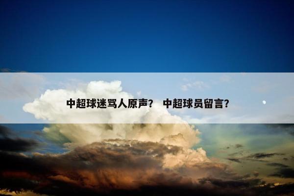 中超球迷骂人原声？ 中超球员留言？