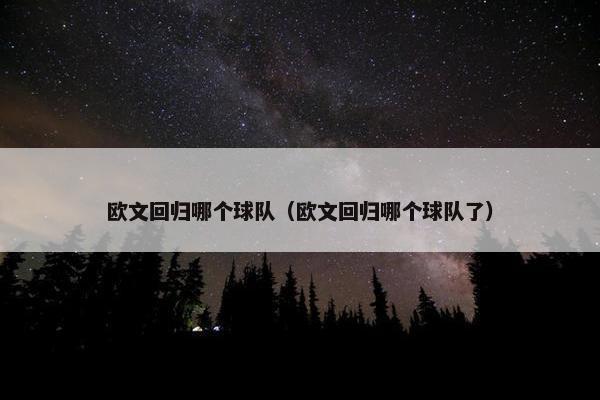 欧文回归哪个球队（欧文回归哪个球队了）