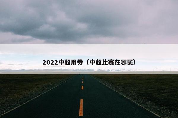 2022中超用券（中超比赛在哪买）