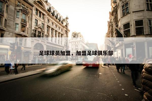 足球球员加盟，加盟足球俱乐部