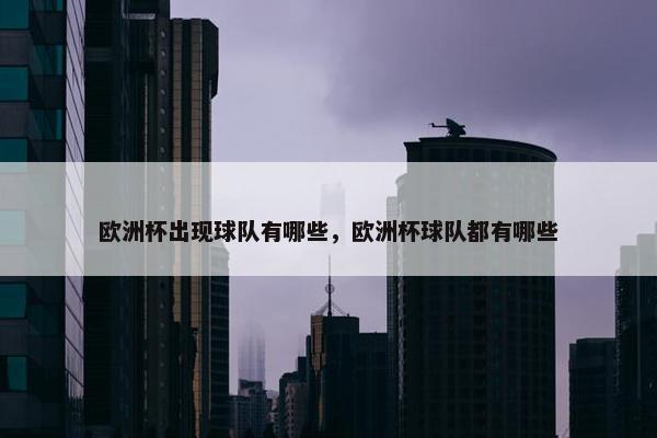 欧洲杯出现球队有哪些，欧洲杯球队都有哪些