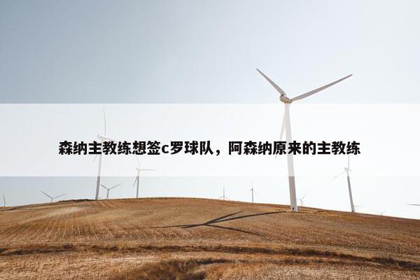 森纳主教练想签c罗球队，阿森纳原来的主教练