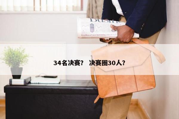 34名决赛？ 决赛圈30人？