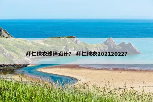 拜仁球衣球迷设计？ 拜仁球衣20212022？