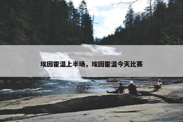 埃因霍温上半场，埃因霍温今天比赛