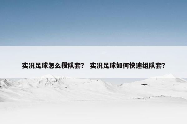 实况足球怎么攒队套？ 实况足球如何快速组队套？