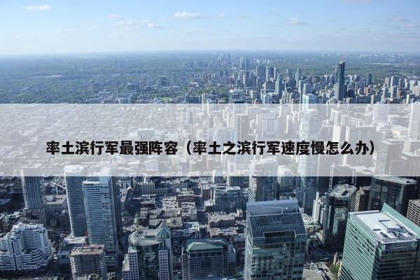 率土滨行军最强阵容（率土之滨行军速度慢怎么办）