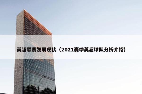 英超联赛发展现状（2021赛季英超球队分析介绍）