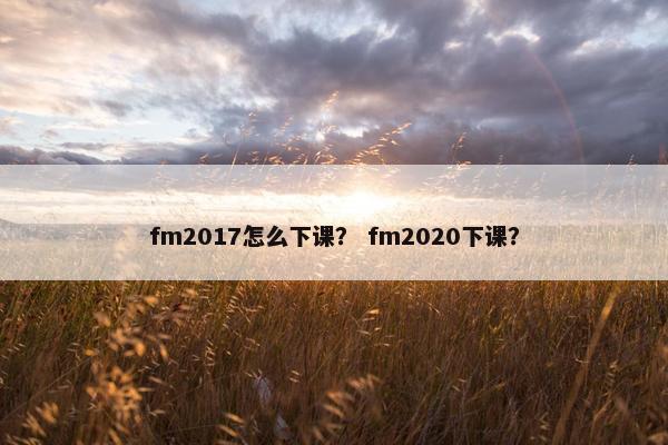 fm2017怎么下课？ fm2020下课？