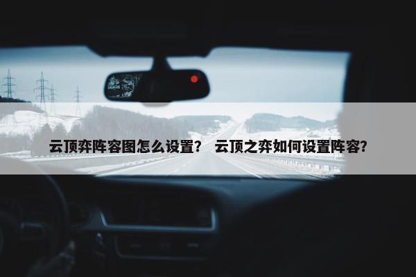 云顶弈阵容图怎么设置？ 云顶之弈如何设置阵容？