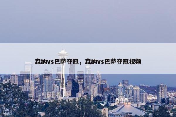 森纳vs巴萨夺冠，森纳vs巴萨夺冠视频