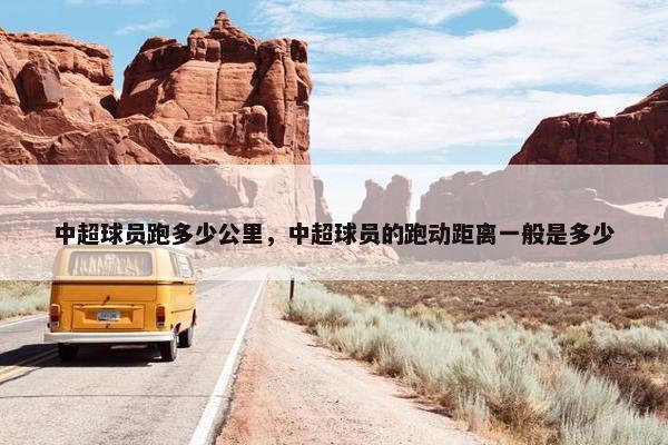 中超球员跑多少公里，中超球员的跑动距离一般是多少
