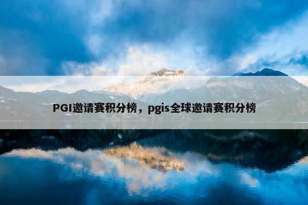 PGI邀请赛积分榜，pgis全球邀请赛积分榜