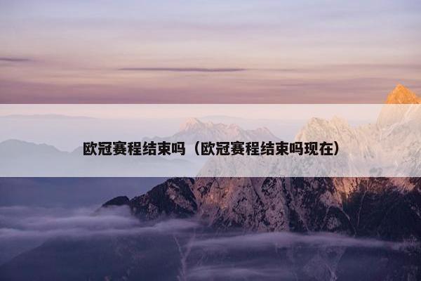 欧冠赛程结束吗（欧冠赛程结束吗现在）