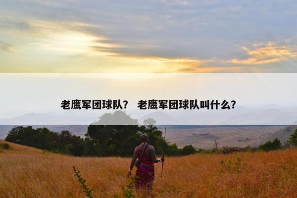 老鹰军团球队？ 老鹰军团球队叫什么？