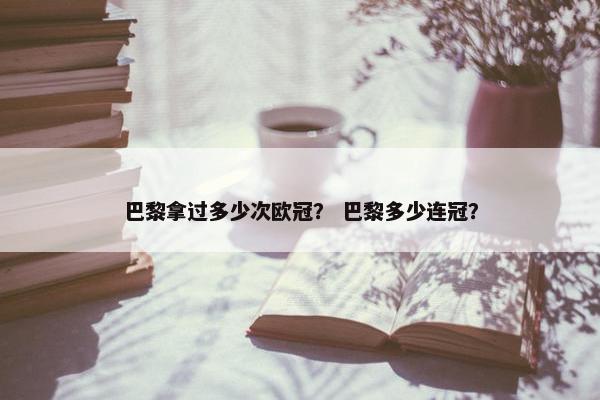 巴黎拿过多少次欧冠？ 巴黎多少连冠？