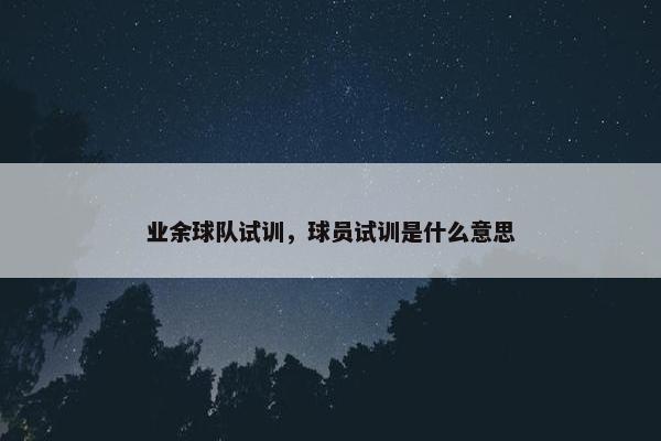 业余球队试训，球员试训是什么意思