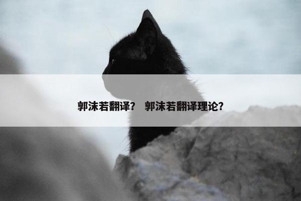 郭沫若翻译？ 郭沫若翻译理论？