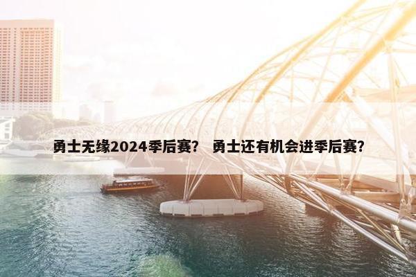 勇士无缘2024季后赛？ 勇士还有机会进季后赛？