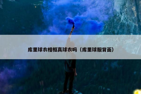 库里球衣相框真球衣吗（库里球服背面）