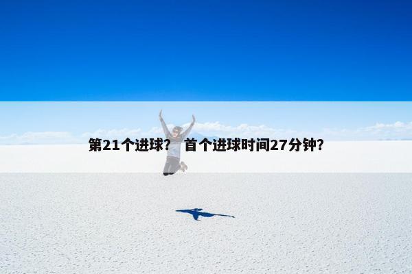 第21个进球？ 首个进球时间27分钟？