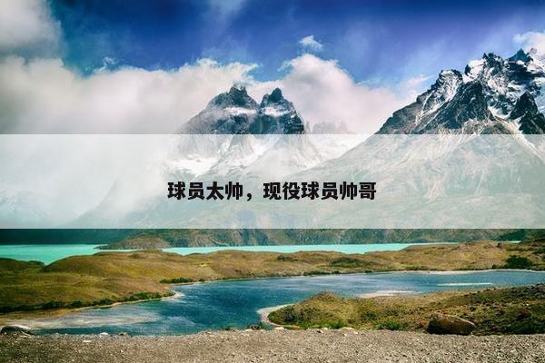 球员太帅，现役球员帅哥