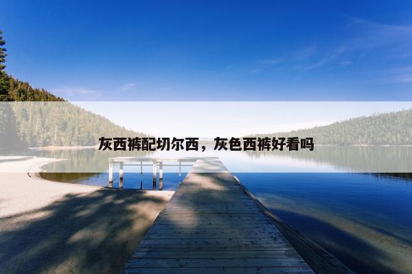 灰西裤配切尔西，灰色西裤好看吗