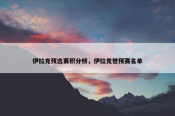 伊拉克预选赛积分榜，伊拉克世预赛名单