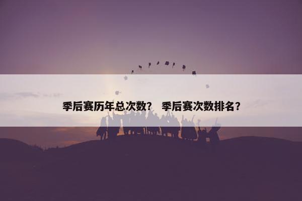 季后赛历年总次数？ 季后赛次数排名？
