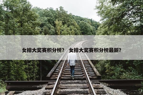 女排大奖赛积分榜？ 女排大奖赛积分榜最新？