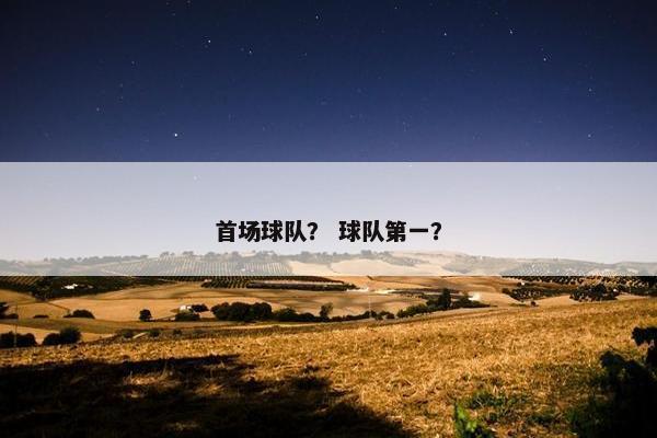 首场球队？ 球队第一？