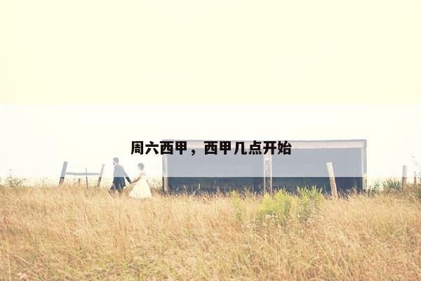 周六西甲，西甲几点开始
