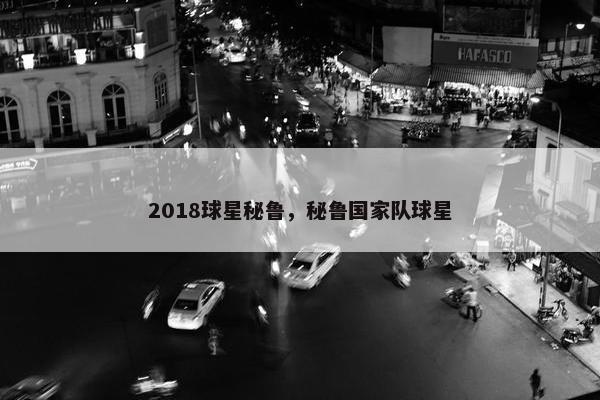 2018球星秘鲁，秘鲁国家队球星