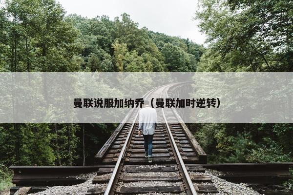 曼联说服加纳乔（曼联加时逆转）