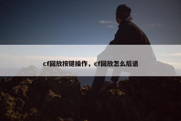 cf回放按键操作，cf回放怎么后退