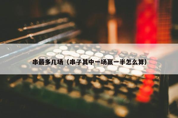 串最多几场（串子其中一场赢一半怎么算）