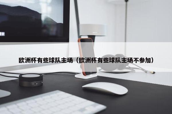 欧洲杯有些球队主场（欧洲杯有些球队主场不参加）